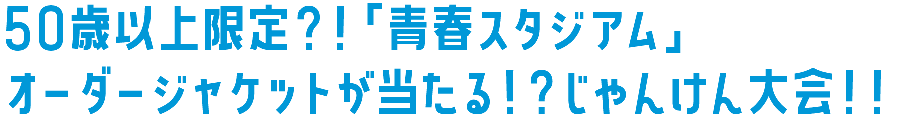 50歳以上限定？！青春スタジアム」U23マーケティング部 オーダージャケットが当たる！？ じゃんけん大会！！