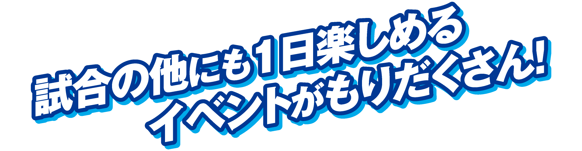 試合の他にも1日楽しめるイベントがもりだくさん!