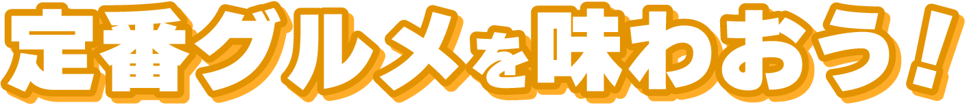 定番グルメを味わおう!