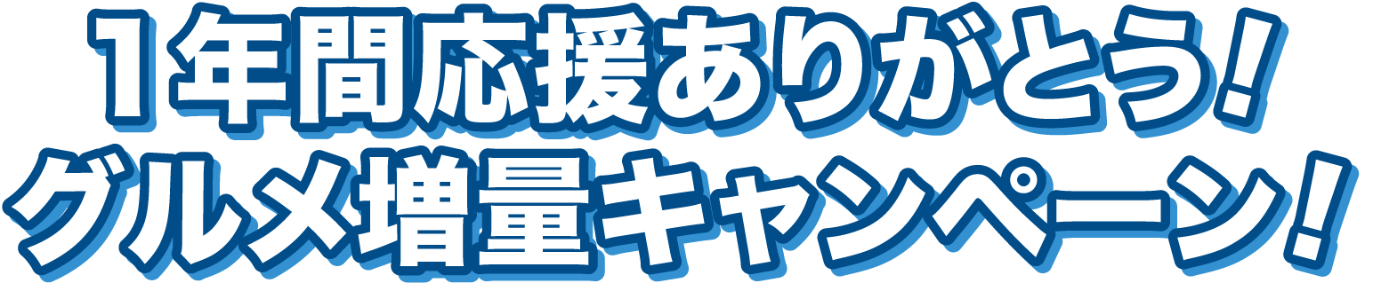 1年間応援してくれてありがとう!グルメ増量イベント!
