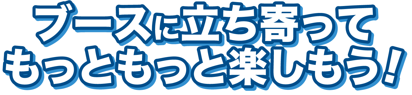 ブースでお得な情報をゲットしよう!