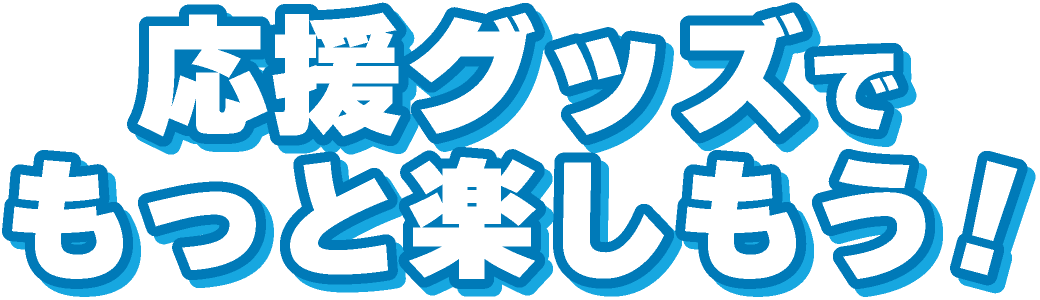 応援グッズでもっと楽しもう!